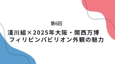第6回 淺川組×2025年大阪・関西万博　フィリピンパビリオン外観の魅力